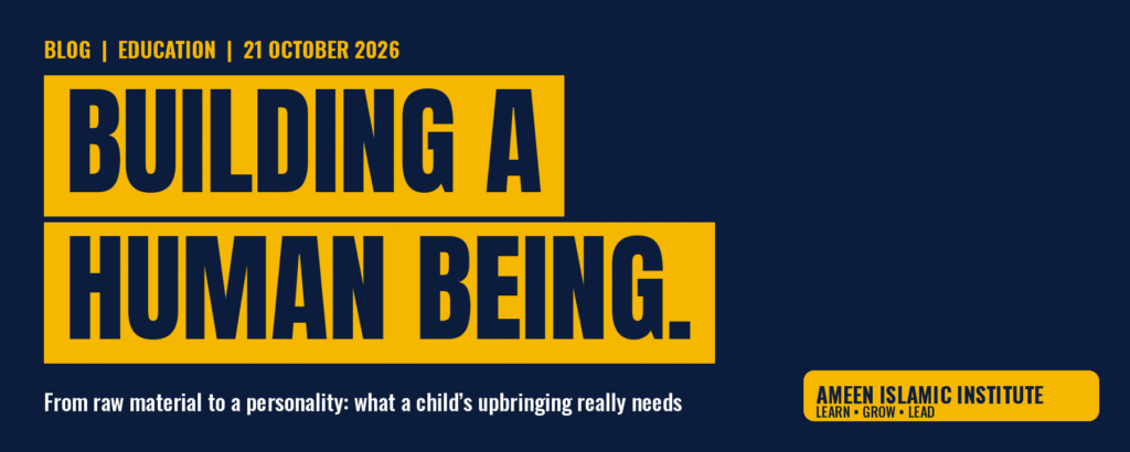 Building a Human Being: from raw material to a personality, what a child’s upbringing really needs. Ameen Islamic Institute blog header, 21 October 2026.